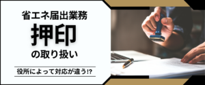 コラム｜役所によって対応が違う！？省エネ届出業務の押印の取り扱い