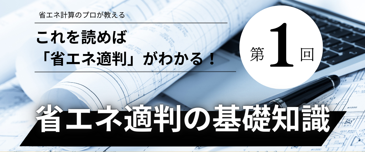コラム｜【第1回】これを読めば「省エネ適判」がわかる！省エネ適判の基礎知識