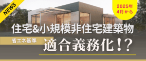 コラム｜【News】2025年には住宅＆小規模非住宅建築物も省エネ基準適合義務化！？