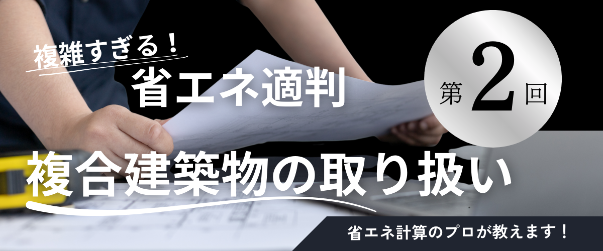 コラム｜【第２回】複雑すぎる！省エネ適判の複合建築物の取り扱い