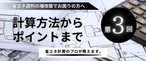 コラム｜【第3回】省エネ適判の増改築でお困りの方へ、計算方法からポイントまでプロが教えます