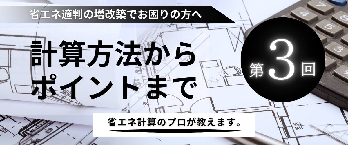 コラム｜【第3回】省エネ適判の増改築でお困りの方へ、計算方法からポイントまでプロが教えます