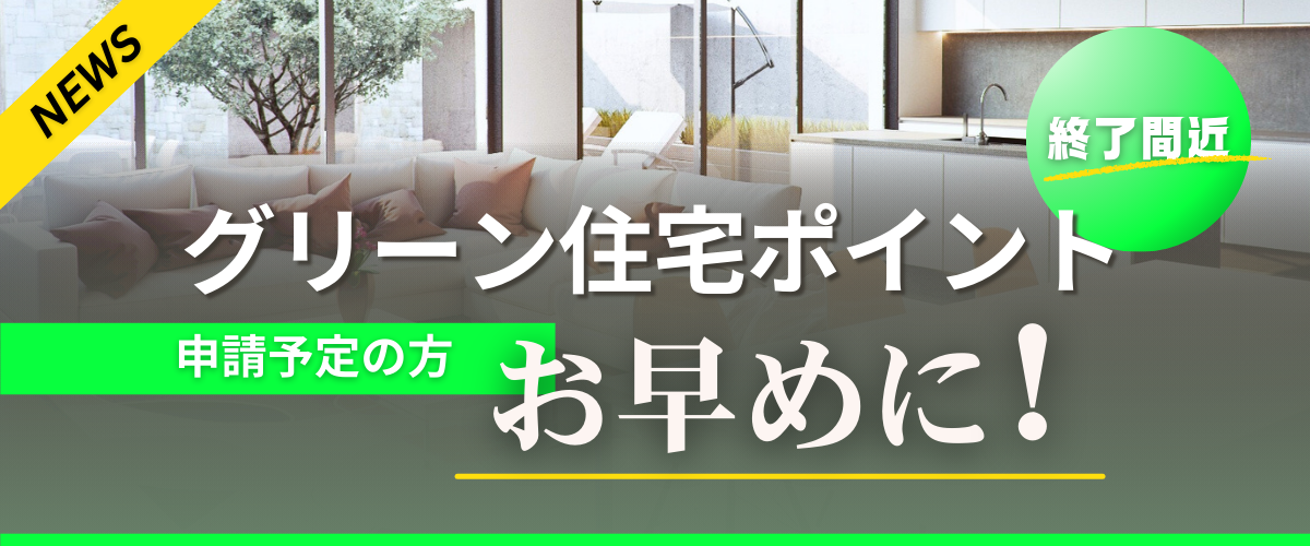 コラム｜【News】グリーン住宅ポイント終了間近！申請予定の方はお早めに！