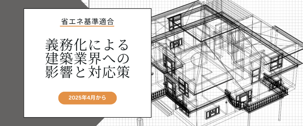 コラム｜2025年4月「省エネ基準適合義務化」による建築業界への影響と対応策