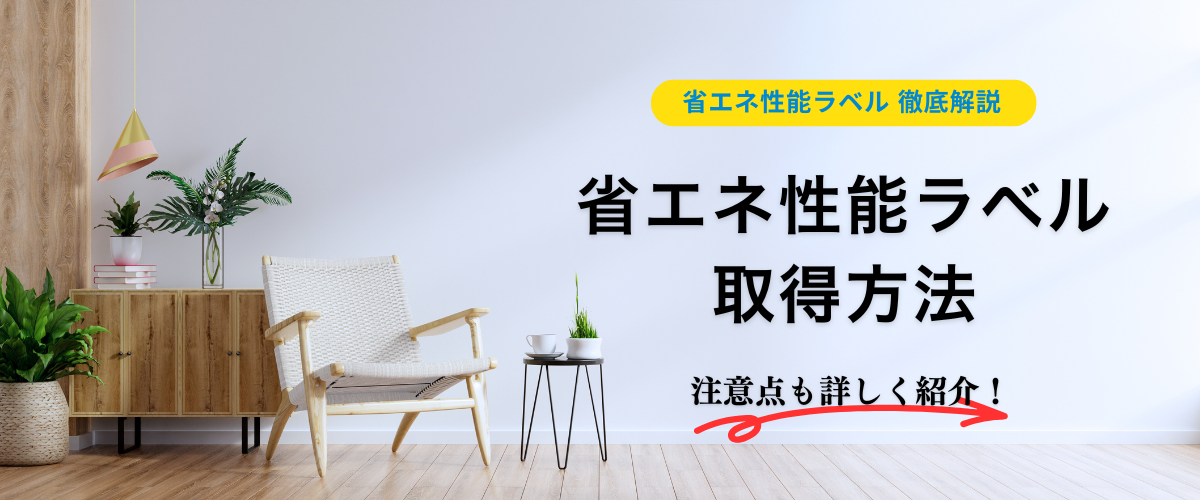 コラム｜省エネ性能ラベル徹底解説！取得方法、注意点についても詳しく紹介