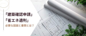 コラム｜【建築確認申請】と【省エネ適判】に必要な図面と書類とは？