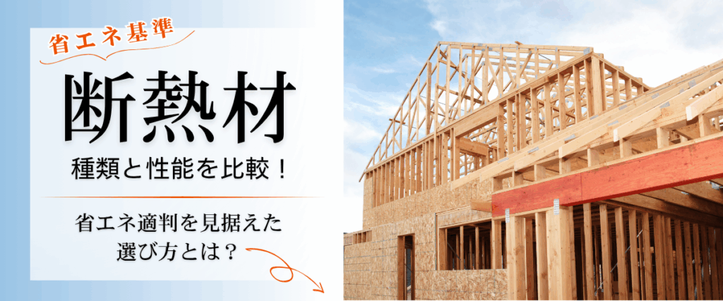 コラム｜【省エネ基準】断熱材の種類と性能を比較！省エネ適判を見据えた選び方