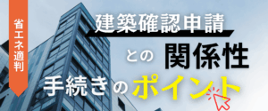 コラム｜省エネ適判と建築確認申請の関係性手続きのポイント