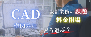コラム｜CAD図面の外注はどう選ぶ？設計業務の課題について