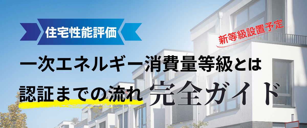 一次エネルギー消費量等級とは？ 新設予定の等級と認証までの流れ