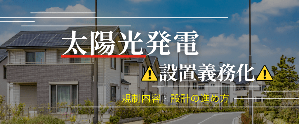 コラム｜太陽光発電の設置義務化で何が変わる？自治体別の規制内容と設計の進め方