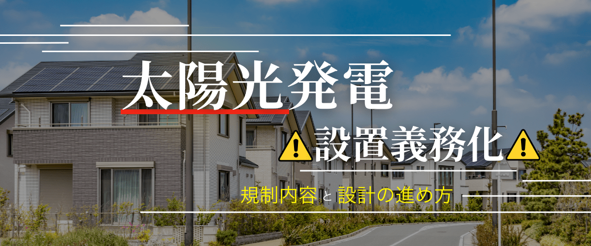 コラム｜太陽光発電の設置義務化で何が変わる？自治体別の規制内容と設計の進め方