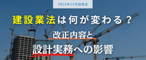 コラム｜【2025年12月】建設業法は何が変わる？改正内容と設計実務への影響