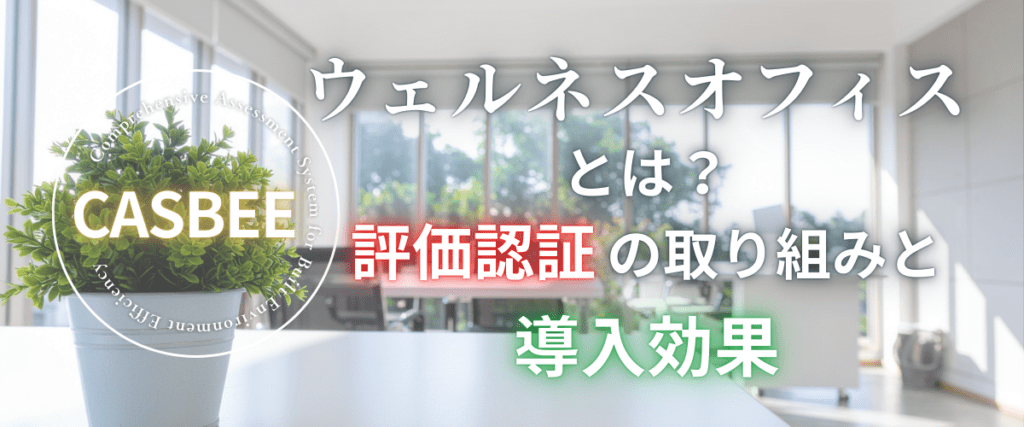 コラム｜CASBEEウェルネスオフィスとは？評価認証の取り組みと導入効果